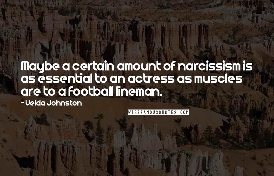 Velda Johnston Quotes: Maybe a certain amount of narcissism is as essential to an actress as muscles are to a football lineman.