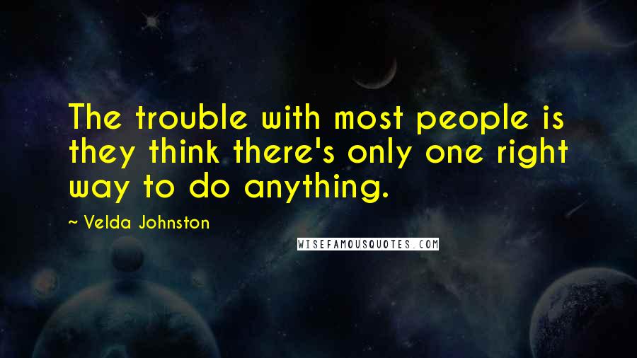 Velda Johnston Quotes: The trouble with most people is they think there's only one right way to do anything.
