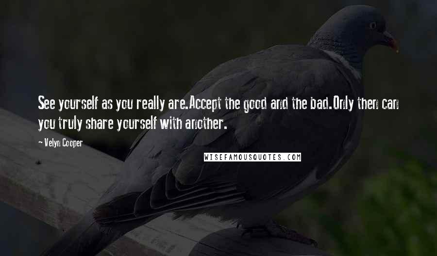 Velyn Cooper Quotes: See yourself as you really are.Accept the good and the bad.Only then can you truly share yourself with another.