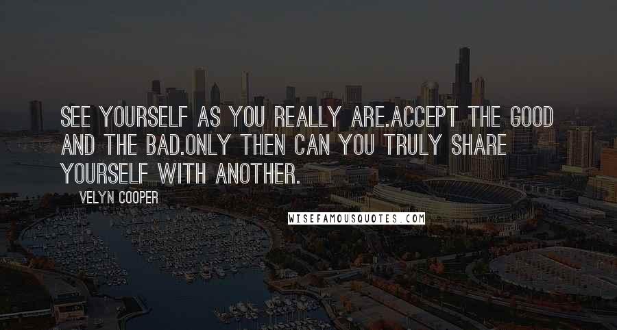 Velyn Cooper Quotes: See yourself as you really are.Accept the good and the bad.Only then can you truly share yourself with another.