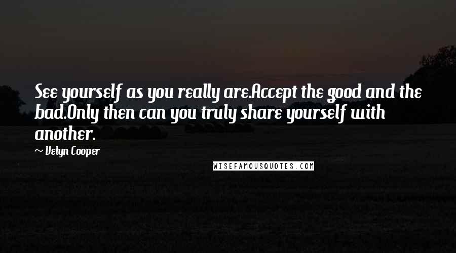 Velyn Cooper Quotes: See yourself as you really are.Accept the good and the bad.Only then can you truly share yourself with another.