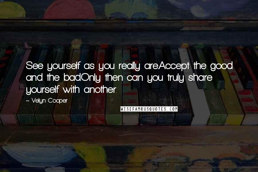 Velyn Cooper Quotes: See yourself as you really are.Accept the good and the bad.Only then can you truly share yourself with another.