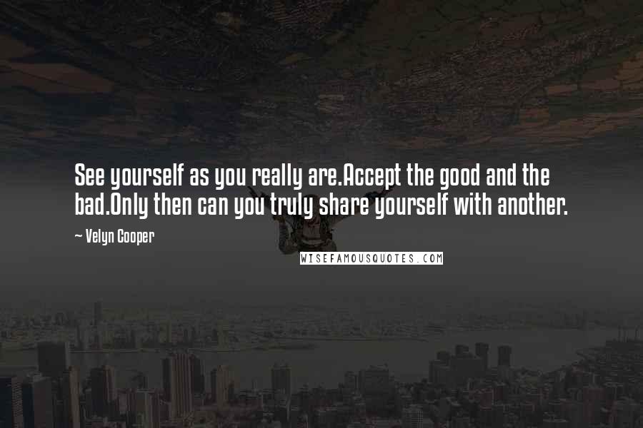 Velyn Cooper Quotes: See yourself as you really are.Accept the good and the bad.Only then can you truly share yourself with another.