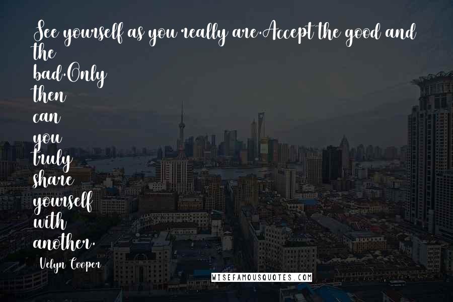 Velyn Cooper Quotes: See yourself as you really are.Accept the good and the bad.Only then can you truly share yourself with another.