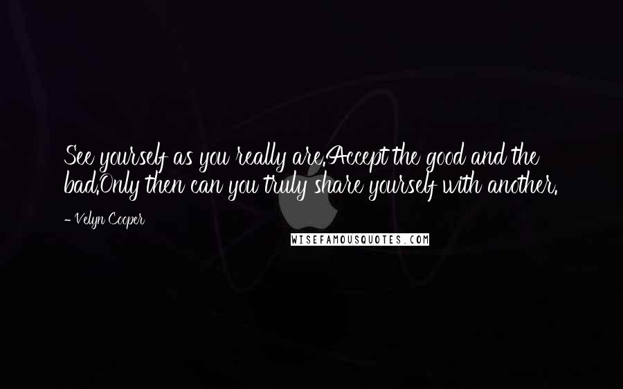 Velyn Cooper Quotes: See yourself as you really are.Accept the good and the bad.Only then can you truly share yourself with another.