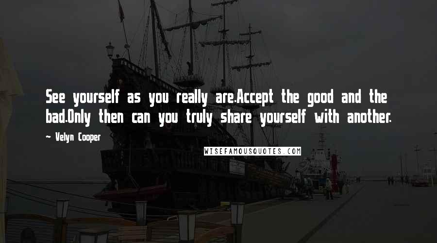 Velyn Cooper Quotes: See yourself as you really are.Accept the good and the bad.Only then can you truly share yourself with another.
