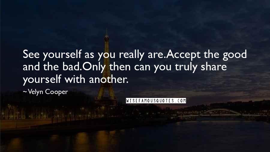 Velyn Cooper Quotes: See yourself as you really are.Accept the good and the bad.Only then can you truly share yourself with another.