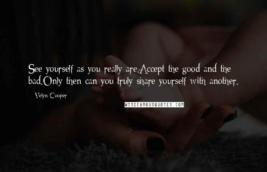 Velyn Cooper Quotes: See yourself as you really are.Accept the good and the bad.Only then can you truly share yourself with another.