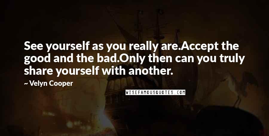 Velyn Cooper Quotes: See yourself as you really are.Accept the good and the bad.Only then can you truly share yourself with another.