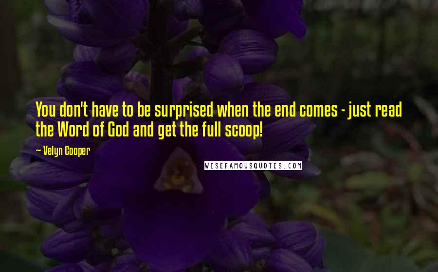 Velyn Cooper Quotes: You don't have to be surprised when the end comes - just read the Word of God and get the full scoop!