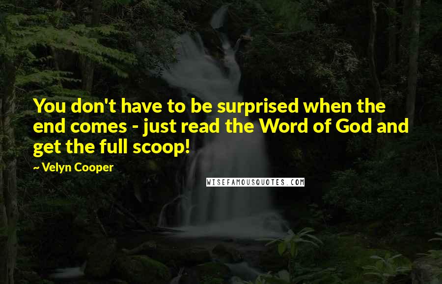 Velyn Cooper Quotes: You don't have to be surprised when the end comes - just read the Word of God and get the full scoop!