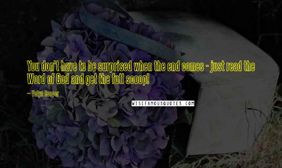 Velyn Cooper Quotes: You don't have to be surprised when the end comes - just read the Word of God and get the full scoop!