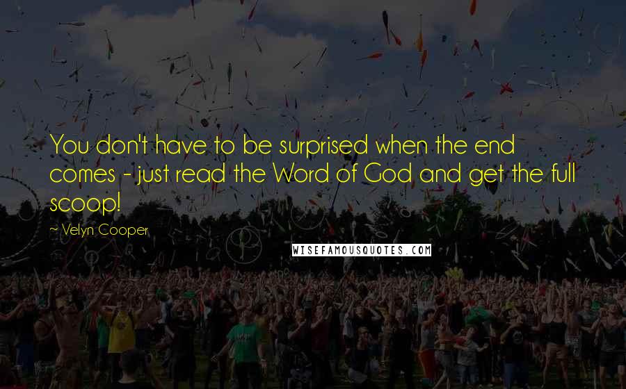 Velyn Cooper Quotes: You don't have to be surprised when the end comes - just read the Word of God and get the full scoop!