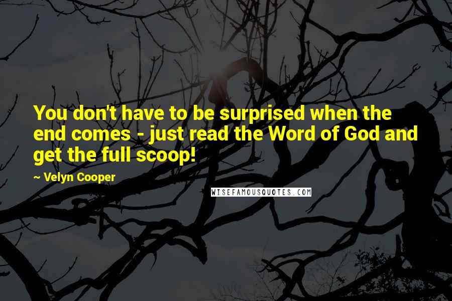 Velyn Cooper Quotes: You don't have to be surprised when the end comes - just read the Word of God and get the full scoop!