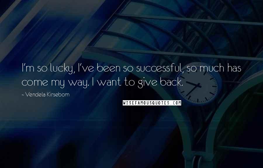 Vendela Kirsebom Quotes: I'm so lucky, I've been so successful, so much has come my way. I want to give back.