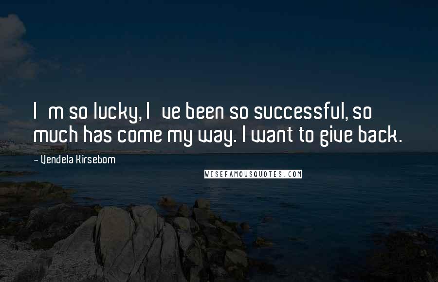 Vendela Kirsebom Quotes: I'm so lucky, I've been so successful, so much has come my way. I want to give back.