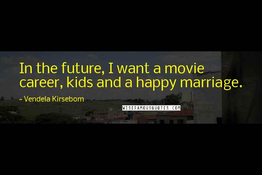 Vendela Kirsebom Quotes: In the future, I want a movie career, kids and a happy marriage.