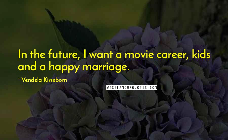 Vendela Kirsebom Quotes: In the future, I want a movie career, kids and a happy marriage.