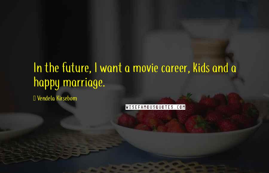 Vendela Kirsebom Quotes: In the future, I want a movie career, kids and a happy marriage.
