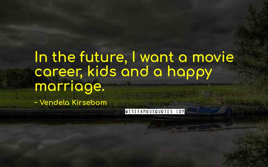 Vendela Kirsebom Quotes: In the future, I want a movie career, kids and a happy marriage.