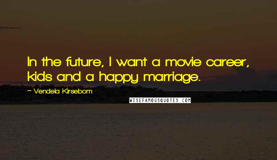 Vendela Kirsebom Quotes: In the future, I want a movie career, kids and a happy marriage.