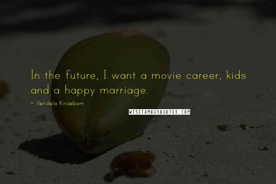 Vendela Kirsebom Quotes: In the future, I want a movie career, kids and a happy marriage.