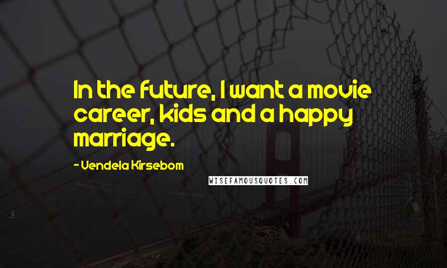 Vendela Kirsebom Quotes: In the future, I want a movie career, kids and a happy marriage.