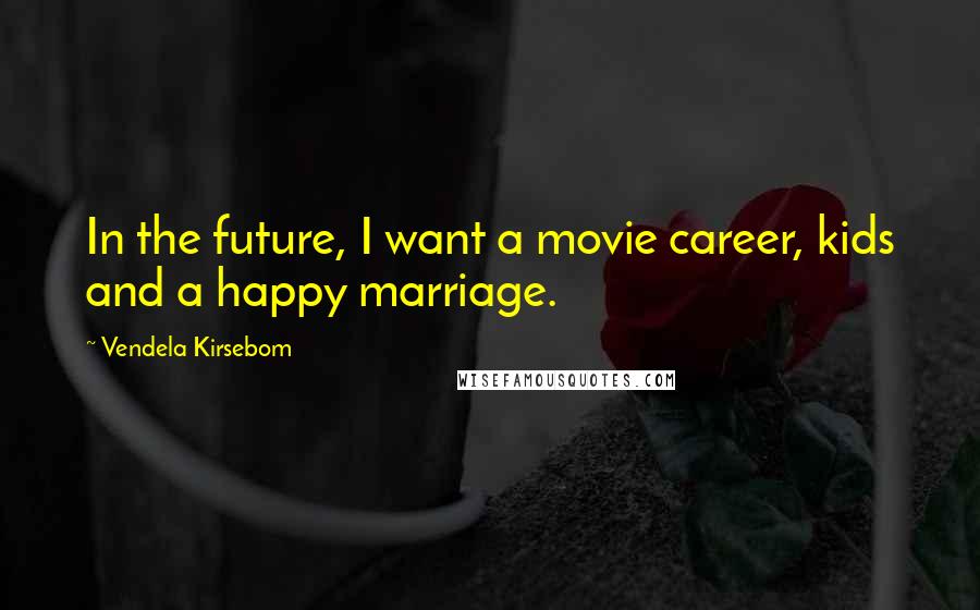 Vendela Kirsebom Quotes: In the future, I want a movie career, kids and a happy marriage.