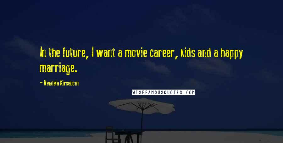 Vendela Kirsebom Quotes: In the future, I want a movie career, kids and a happy marriage.