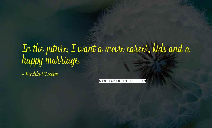 Vendela Kirsebom Quotes: In the future, I want a movie career, kids and a happy marriage.