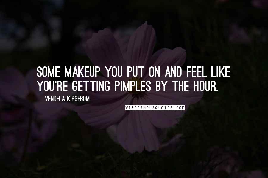 Vendela Kirsebom Quotes: Some makeup you put on and feel like you're getting pimples by the hour.