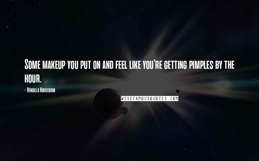 Vendela Kirsebom Quotes: Some makeup you put on and feel like you're getting pimples by the hour.
