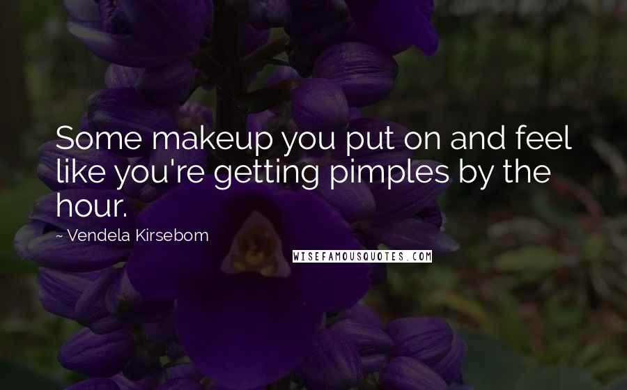 Vendela Kirsebom Quotes: Some makeup you put on and feel like you're getting pimples by the hour.