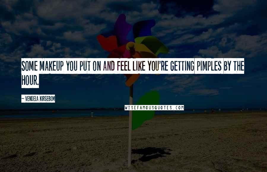 Vendela Kirsebom Quotes: Some makeup you put on and feel like you're getting pimples by the hour.
