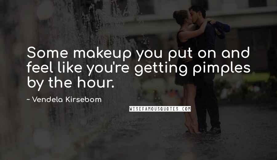 Vendela Kirsebom Quotes: Some makeup you put on and feel like you're getting pimples by the hour.