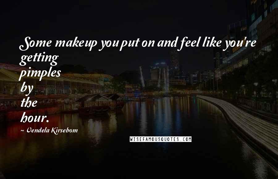 Vendela Kirsebom Quotes: Some makeup you put on and feel like you're getting pimples by the hour.