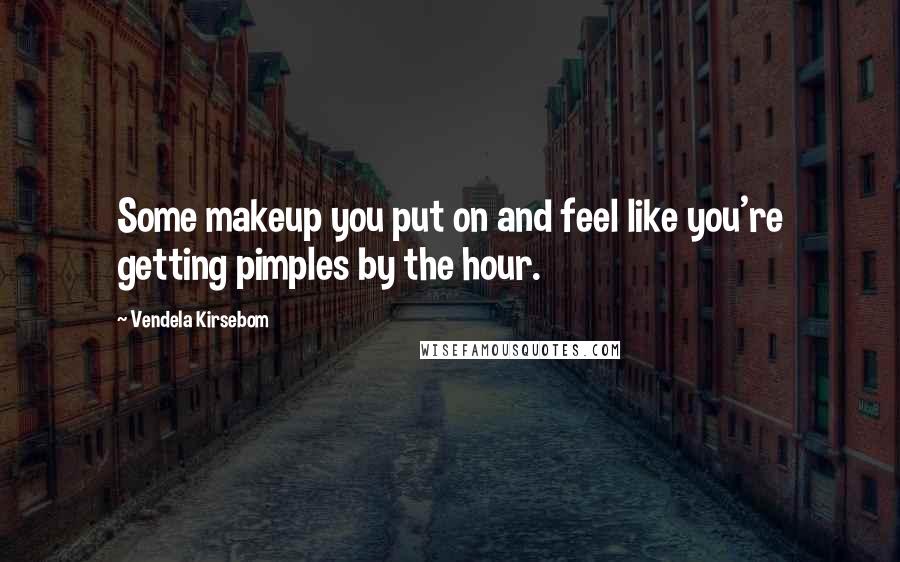 Vendela Kirsebom Quotes: Some makeup you put on and feel like you're getting pimples by the hour.