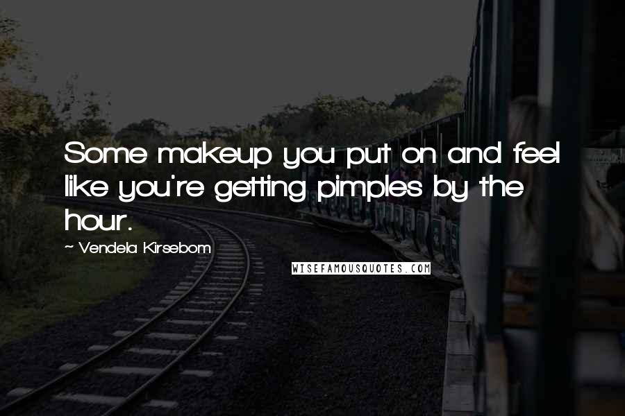 Vendela Kirsebom Quotes: Some makeup you put on and feel like you're getting pimples by the hour.