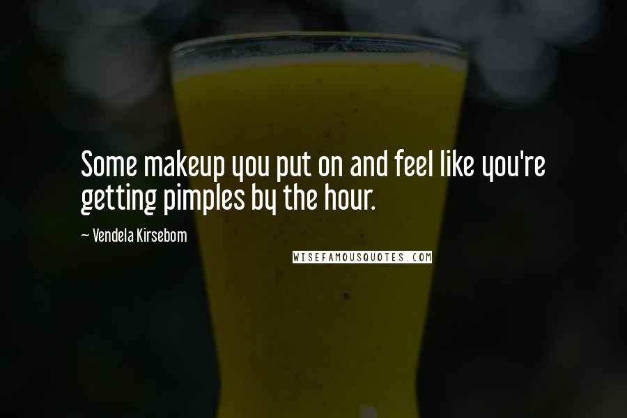 Vendela Kirsebom Quotes: Some makeup you put on and feel like you're getting pimples by the hour.