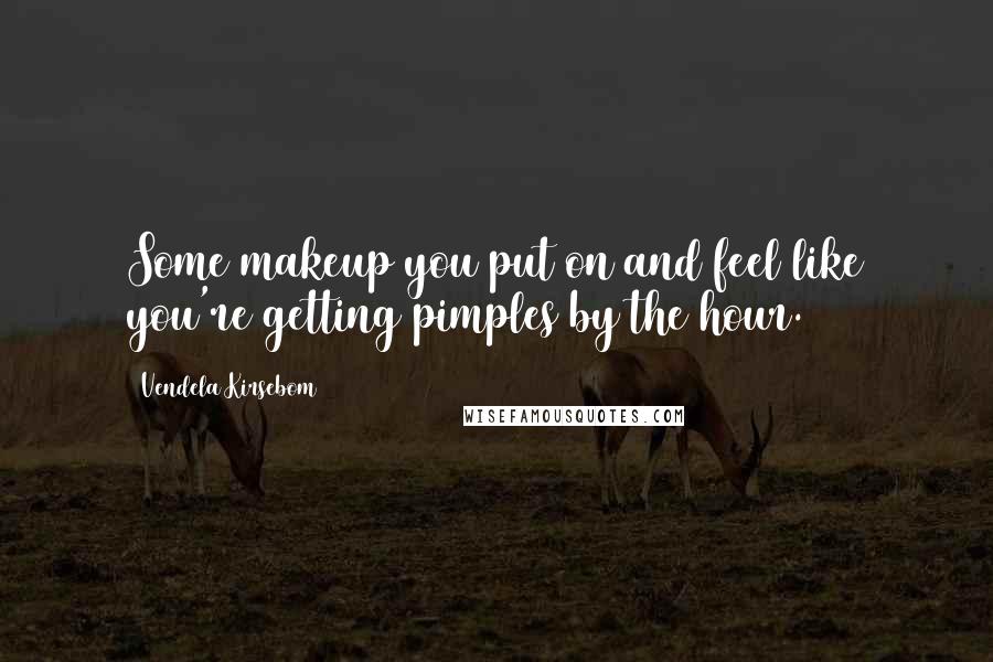 Vendela Kirsebom Quotes: Some makeup you put on and feel like you're getting pimples by the hour.