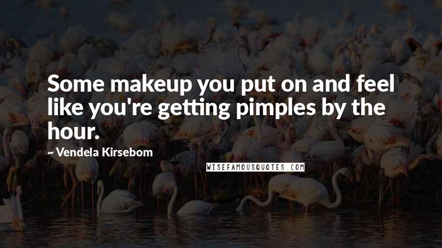 Vendela Kirsebom Quotes: Some makeup you put on and feel like you're getting pimples by the hour.