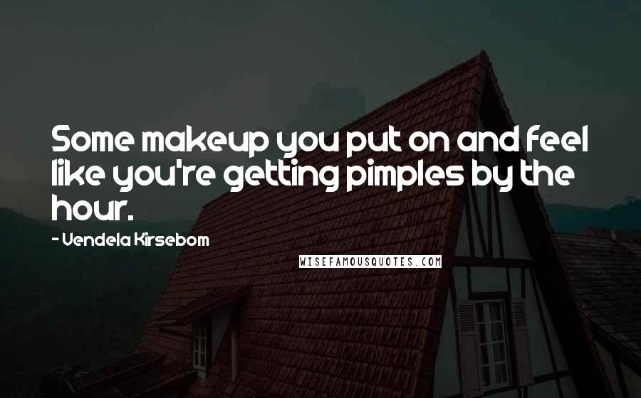 Vendela Kirsebom Quotes: Some makeup you put on and feel like you're getting pimples by the hour.