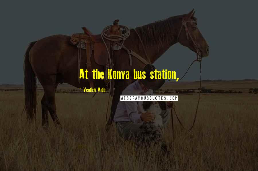 Vendela Vida Quotes: At the Konya bus station,