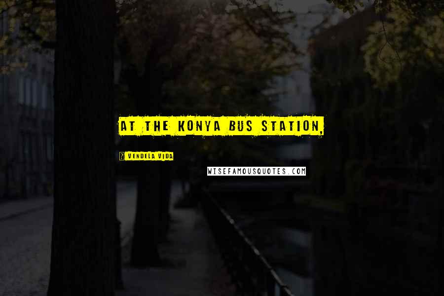 Vendela Vida Quotes: At the Konya bus station,