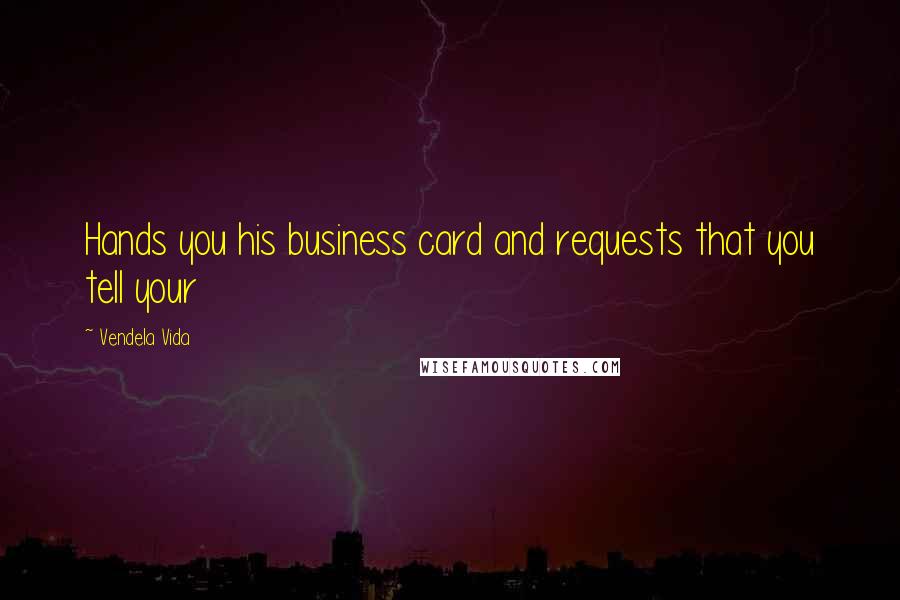 Vendela Vida Quotes: Hands you his business card and requests that you tell your