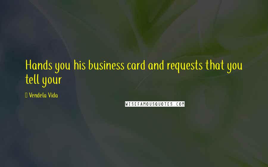 Vendela Vida Quotes: Hands you his business card and requests that you tell your