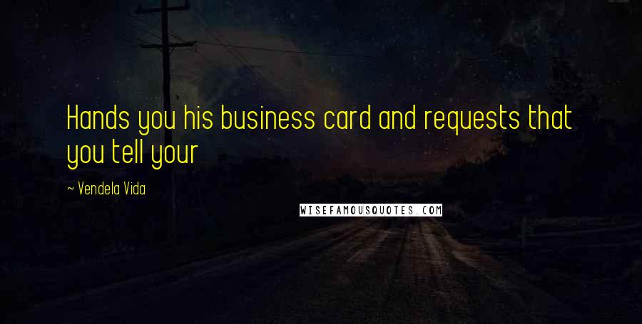 Vendela Vida Quotes: Hands you his business card and requests that you tell your