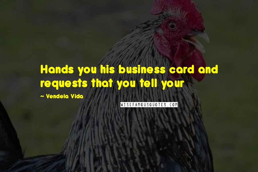 Vendela Vida Quotes: Hands you his business card and requests that you tell your