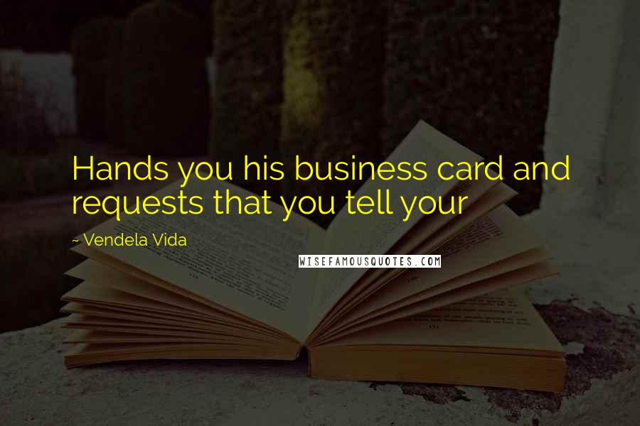 Vendela Vida Quotes: Hands you his business card and requests that you tell your