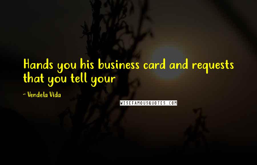 Vendela Vida Quotes: Hands you his business card and requests that you tell your